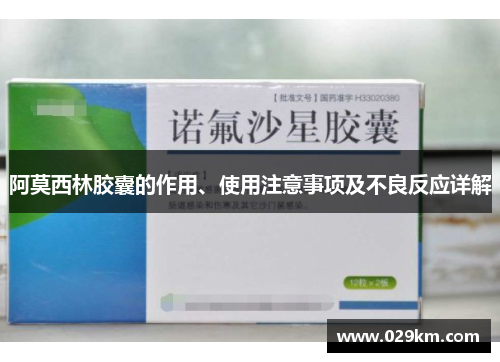 阿莫西林胶囊的作用、使用注意事项及不良反应详解