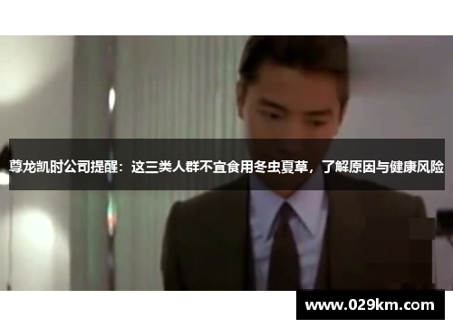 尊龙凯时公司提醒：这三类人群不宜食用冬虫夏草，了解原因与健康风险