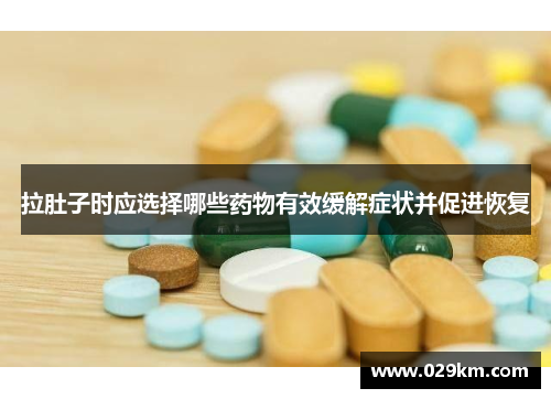拉肚子时应选择哪些药物有效缓解症状并促进恢复