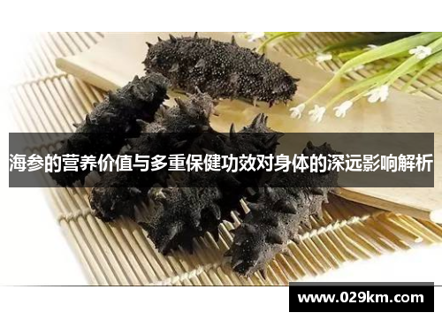 海参的营养价值与多重保健功效对身体的深远影响解析