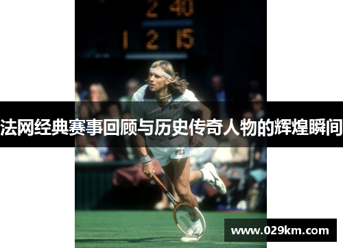法网经典赛事回顾与历史传奇人物的辉煌瞬间